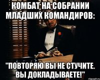 Комбат на собрании младших командиров: "Повторяю вы не стучите. Вы докладываете!"