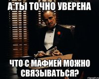 А ты точно уверена Что с мафией можно связываться?