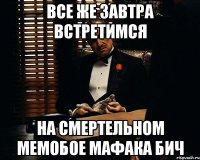 Все же завтра встретимся На смертельном мемобое мафака бич