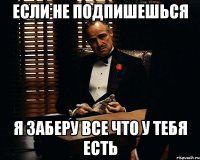 если не подпишешься я заберу все что у тебя есть