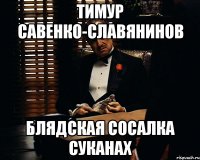 Тимур Савенко-Славянинов блядская сосалка суканах