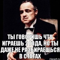 Ты говоришь что играешь 2 года, но ты даже не разбираешься в статах