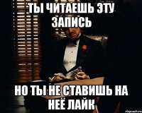 Ты читаешь эту запись Но ты не ставишь на неё лайк