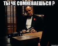 ты че сомневаешься ? 