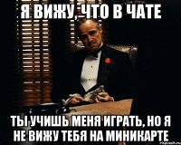 Я вижу, что в чате Ты учишь меня играть, Но я не вижу тебя на миникарте