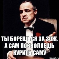 ТЫ БОРЕШЬСЯ ЗА ЗОЖ. А САМ ПОЗВОЛЯЕШЬ КУРИТЬ САМу