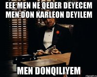 EEE MEN NE QEDER DEYECEM MEN DON KARLEON DEYILEM MEN DONQILIYEM