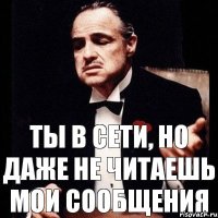 Ты в сети, но даже не читаешь мои сообщения