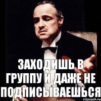 Заходишь в группу и даже не подписываешься