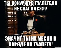 Ты покурил в туалете,но не спалился?? Значит ты на месяц в наряде по туалету!