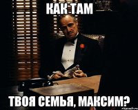 Как там твоя семья, Максим?