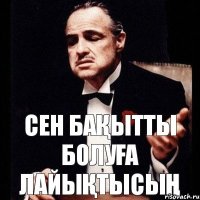 СЕН БАҚЫТТЫ БОЛУҒА ЛАЙЫҚТЫСЫҢ