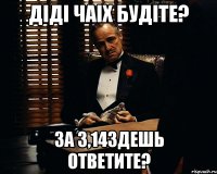 ДiдI чаiх будIте? За 3,14здешь ответите?