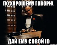 По хорошему говорю. Дай ему совой ID