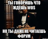 ТЫ ГОВОРИШЬ ЧТО ЖДЕШЬ WOS НО ТЫ ДАЖЕ НЕ ЧИТАЕШЬ ФОРУМ