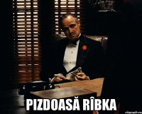  Pizdoasă rîbka