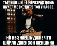 Ты пишешь что Призрак дома на холме входит в топ ужасов, Но не знаешь даже что Ширли Джексон женщина