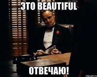 Это BEAUTIFUL ОТВЕЧАЮ!