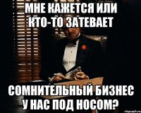 Мне кажется или кто-то затевает сомнительный бизнес у нас под носом?