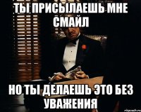 ты присылаешь мне смайл но ты делаешь это без уважения