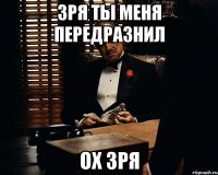 зря ты меня передразнил ох зря