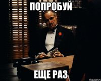 Попробуй еще раз