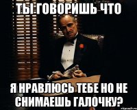 Ты говоришь что я нравлюсь тебе но не снимаешь галочку?