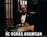 Sen ne oğraş adamsan