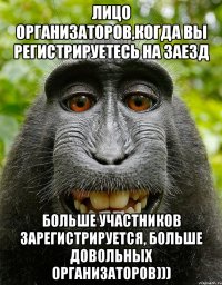 Лицо организаторов,когда вы регистрируетесь на заезд Больше участников зарегистрируется, больше довольных организаторов)))