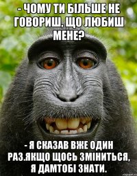 - Чому ти більше не говориш, що любиш мене? - Я сказав вже один раз.Якщо щось зміниться, я дамтобі знати.