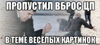 Пропустил вброс ЦП В теме весёлых картинок