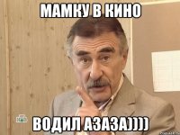 мамку в кино водил азаза))))