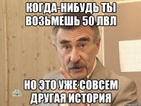 Когда-нибудь ты возьмешь 50 лвл но это уже совсем другая история