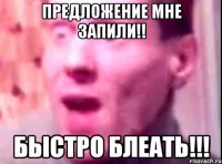 Предложение мне запили!! Быстро блеать!!!