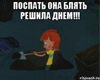 Поспать она блять решила днем!!! 