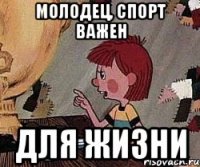 Молодец, спорт важен Для жизни