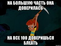 На большую часть она доверилась На все 100 доверишься блеать