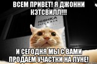 Всем привет! Я Джонни Кэтсвилл!!! и сегодня мы с вами продаем участки на ЛУНЕ!