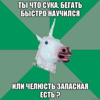 ты что сука, бегать быстро научился или челюсть запасная есть ?