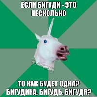 Если бигуди - это несколько то как будет одна? Бигудина, бигудь, бигудя?