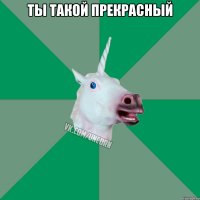 Ты такой прекрасный 