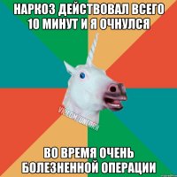 наркоз действовал всего 10 минут и я очнулся во время очень болезненной операции