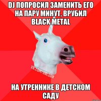 dj попросил заменить его на пару минут, врубил black metal на утреннике в детском саду