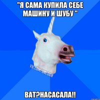 "Я сама купила себе машину и шубу " Ват?насасала!!