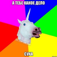 А ТЕБЕ КАКОЕ ДЕЛО СУКА