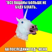 "все пацаны больше не буду бухать.. аа последнии год"-Женя