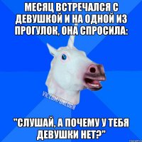 Месяц встречался с девушкой и на одной из прогулок, она спросила: "слушай, а почему у тебя девушки нет?"