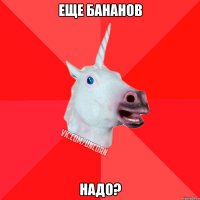 Еще бананов НАДО?