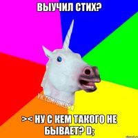 Выучил стих? >< ну с кем такого не бывает? D;