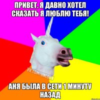 Привет, я давно хотел сказать я люблю тебя! Аня была в сети 1 минуту назад